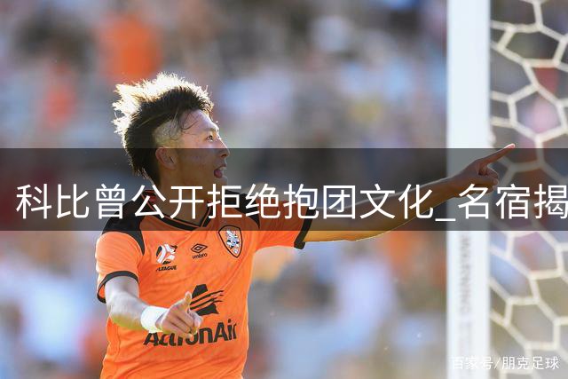 科比曾公开拒绝抱团文化 名宿揭露黑曼巴坚守湖人的铁血誓言